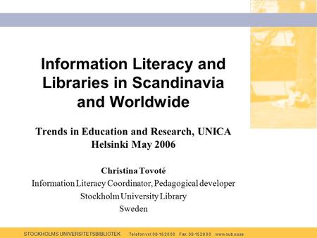 STOCKHOLMS UNIVERSITETSBIBLIOTEK Te l e f o n v x l: 0 8-1 6 2 0 0 0 F ax: 0 8-15 2 8 0 0 w w w.s u b.s u.se Information Literacy and Libraries in Scandinavia.