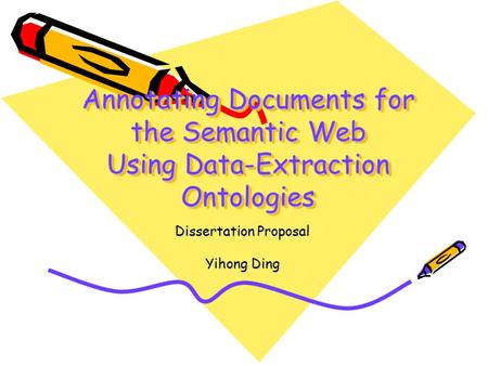 Annotating Documents for the Semantic Web Using Data-Extraction Ontologies Dissertation Proposal Yihong Ding.