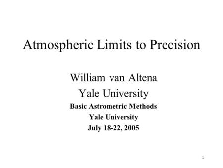 1 Atmospheric Limits to Precision William van Altena Yale University Basic Astrometric Methods Yale University July 18-22, 2005.
