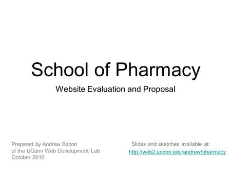 School of Pharmacy Website Evaluation and Proposal Prepared by Andrew Bacon of the UConn Web Development Lab October 2010