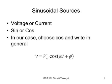 ECE 201 Circuit Theory I1 Sinusoidal Sources Voltage or Current Sin or Cos In our case, choose cos and write in general.