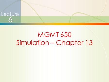 1 Lecture 6 MGMT 650 Simulation – Chapter 13. 2 Announcements  HW #4 solutions and grades posted in BB  HW #4 average = 111.30  Final exam today 