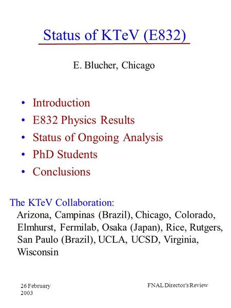 26 February 2003 FNAL Director's Review Status of KTeV (E832) Introduction E832 Physics Results Status of Ongoing Analysis PhD Students Conclusions E.