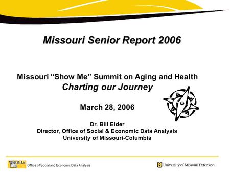 Office of Social and Economic Data Analysis Missouri Senior Report 2006 Missouri “Show Me” Summit on Aging and Health Charting our Journey March 28, 2006.