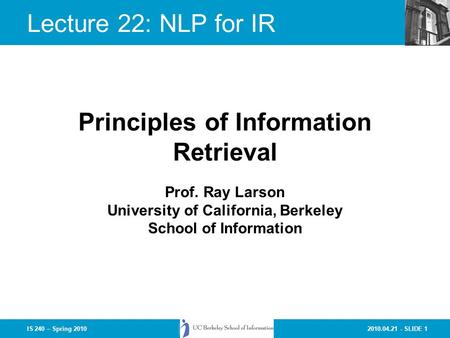 2010.04.21 - SLIDE 1IS 240 – Spring 2010 Prof. Ray Larson University of California, Berkeley School of Information Principles of Information Retrieval.