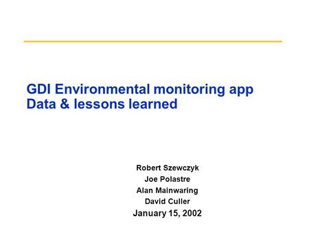 GDI Environmental monitoring app Data & lessons learned Robert Szewczyk Joe Polastre Alan Mainwaring David Culler January 15, 2002.