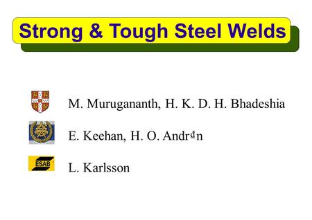Strong & Tough Steel Welds M. Murugananth, H. K. D. H. Bhadeshia E. Keehan, H. O. Andr₫n L. Karlsson.