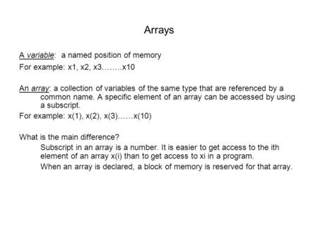 Arrays A variable: a named position of memory For example: x1, x2, x3……..x10 An array: a collection of variables of the same type that are referenced by.