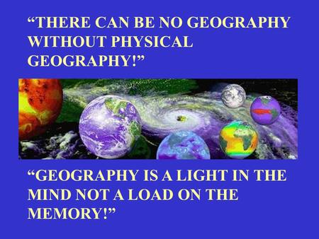 “THERE CAN BE NO GEOGRAPHY WITHOUT PHYSICAL GEOGRAPHY!”