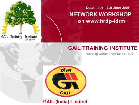 GAIL TRAINING INSTITUTE GAIL (India) Limited Serving Community Since - 1991 Date: 11th- 12th June 2009 NETWORK WORKSHOP on www.hrdp-idrm.