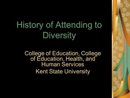 History of Attending to Diversity College of Education, College of Education, Health, and Human Services Kent State University.