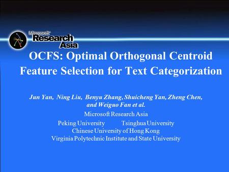 OCFS: Optimal Orthogonal Centroid Feature Selection for Text Categorization Jun Yan, Ning Liu, Benyu Zhang, Shuicheng Yan, Zheng Chen, and Weiguo Fan et.