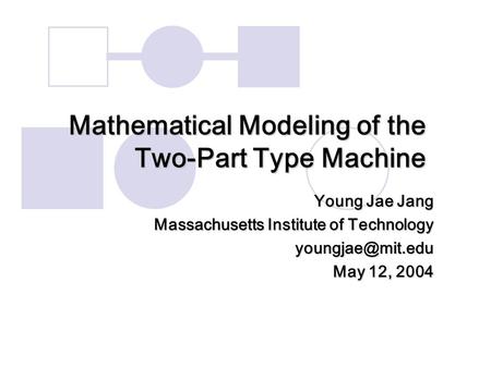 Mathematical Modeling of the Two-Part Type Machine Young Jae Jang Massachusetts Institute of Technology May 12, 2004.