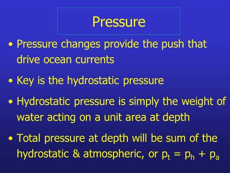 Pressure Pressure changes provide the push that drive ocean currents Key is the hydrostatic pressure Hydrostatic pressure is simply the weight of water.