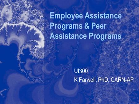 Employee Assistance Programs & Peer Assistance Programs UI300 K Farwell, PhD, CARN-AP.