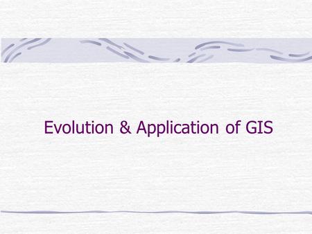 Evolution & Application of GIS