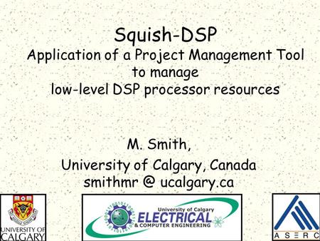 Squish-DSP Application of a Project Management Tool to manage low-level DSP processor resources M. Smith, University of Calgary, Canada ucalgary.ca.