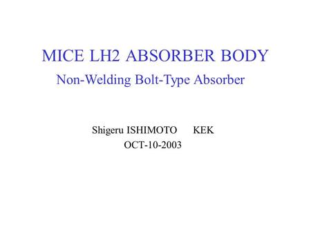 MICE LH2 ABSORBER BODY Shigeru ISHIMOTO KEK OCT-10-2003 Non-Welding Bolt-Type Absorber.