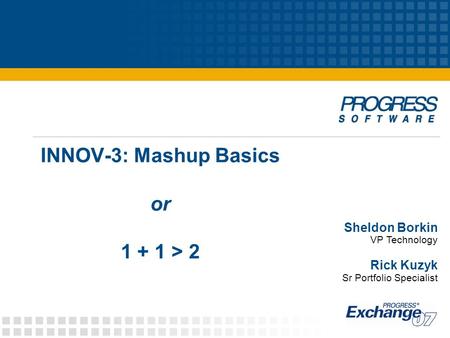 INNOV-3: Mashup Basics or 1 + 1 > 2 Sheldon Borkin VP Technology Rick Kuzyk Sr Portfolio Specialist.