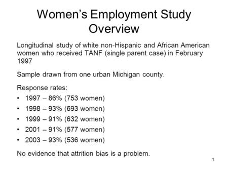 1 Women’s Employment Study Overview Longitudinal study of white non-Hispanic and African American women who received TANF (single parent case) in February.