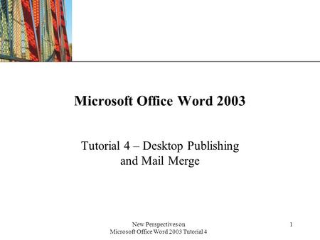 XP New Perspectives on Microsoft Office Word 2003 Tutorial 4 1 Microsoft Office Word 2003 Tutorial 4 – Desktop Publishing and Mail Merge.