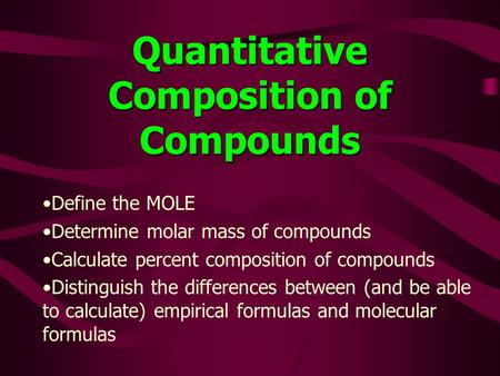 Quantitative Composition of Compounds Define the MOLE Determine molar mass of compounds Calculate percent composition of compounds Distinguish the differences.