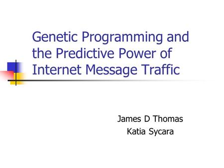 Genetic Programming and the Predictive Power of Internet Message Traffic James D Thomas Katia Sycara.