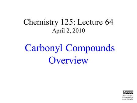 Chemistry 125: Lecture 64 April 2, 2010 Carbonyl Compounds Overview This For copyright notice see final page of this file.