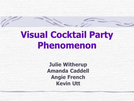 Visual Cocktail Party Phenomenon Julie Witherup Amanda Caddell Angie French Kevin Utt.