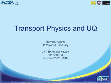 Transport Physics and UQ Marvin L. Adams Texas A&M University CRASH Annual Review Ann Arbor, MI October 28-29, 2010.