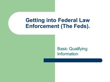 Getting into Federal Law Enforcement (The Feds). Basic Qualifying Information.