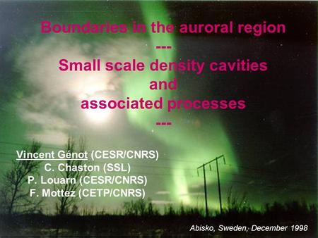 Boundaries in the auroral region --- Small scale density cavities and associated processes --- Vincent Génot (CESR/CNRS) C. Chaston (SSL) P. Louarn (CESR/CNRS)