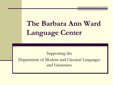 The Barbara Ann Ward Language Center Supporting the Department of Modern and Classical Languages and Literatures.