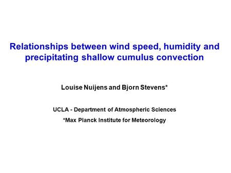 Relationships between wind speed, humidity and precipitating shallow cumulus convection Louise Nuijens and Bjorn Stevens* UCLA - Department of Atmospheric.