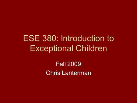 ESE 380: Introduction to Exceptional Children Fall 2009 Chris Lanterman.
