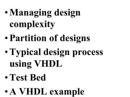 Managing design complexity Partition of designs Typical design process using VHDL Test Bed A VHDL example.