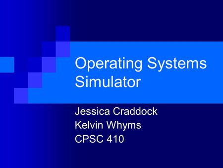 Operating Systems Simulator Jessica Craddock Kelvin Whyms CPSC 410.