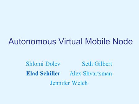 Autonomous Virtual Mobile Node Shlomi Dolev Seth Gilbert Elad Schiller Alex Shvartsman Jennifer Welch.