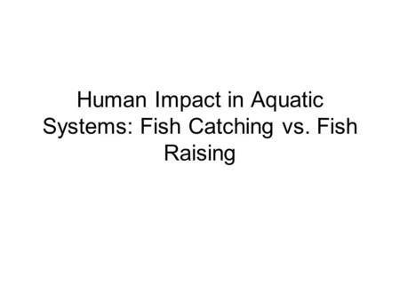 Human Impact in Aquatic Systems: Fish Catching vs. Fish Raising.