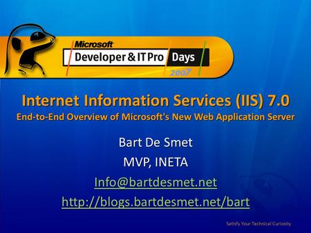 Satisfy Your Technical Curiosity Internet Information Services (IIS) 7.0 End-to-End Overview of Microsoft's New Web Application Server Bart De Smet MVP,