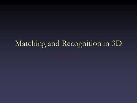 Matching and Recognition in 3D. Moving from 2D to 3D Some things harderSome things harder – Rigid transform has 6 degrees of freedom vs. 3 – No natural.