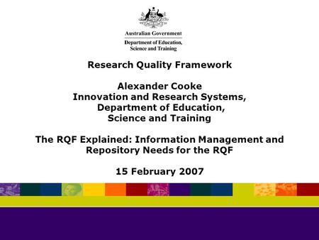 Research Quality Framework Alexander Cooke Innovation and Research Systems, Department of Education, Science and Training The RQF Explained: Information.