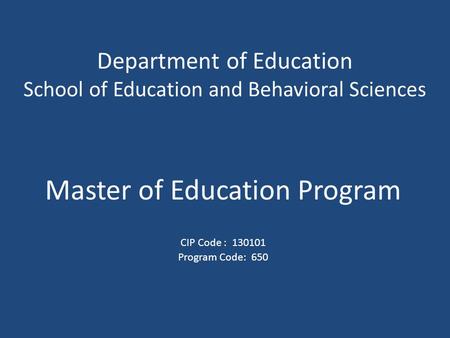 Department of Education School of Education and Behavioral Sciences Master of Education Program CIP Code : 130101 Program Code: 650.