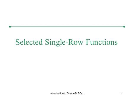 Introduction to Oracle9i: SQL1 Selected Single-Row Functions.