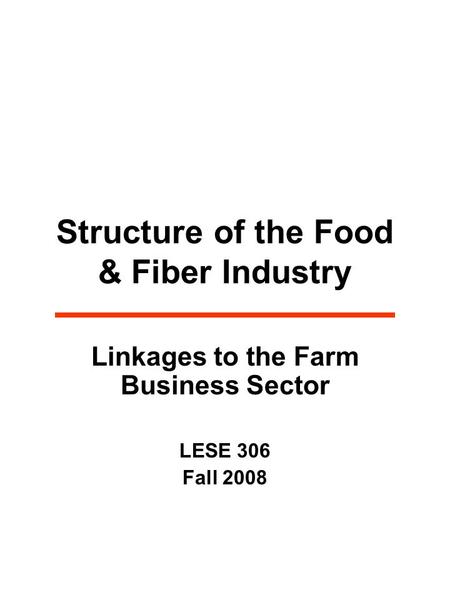 Structure of the Food & Fiber Industry Linkages to the Farm Business Sector LESE 306 Fall 2008.