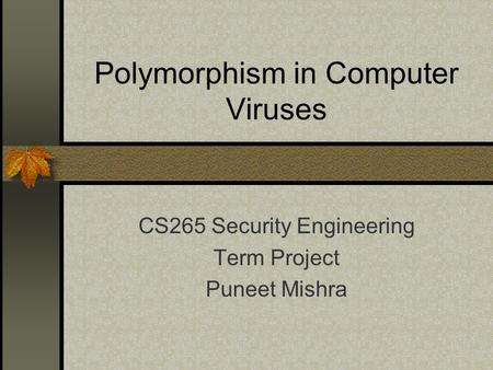Polymorphism in Computer Viruses CS265 Security Engineering Term Project Puneet Mishra.