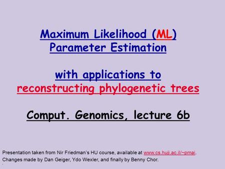 . Maximum Likelihood (ML) Parameter Estimation with applications to reconstructing phylogenetic trees Comput. Genomics, lecture 6b Presentation taken from.