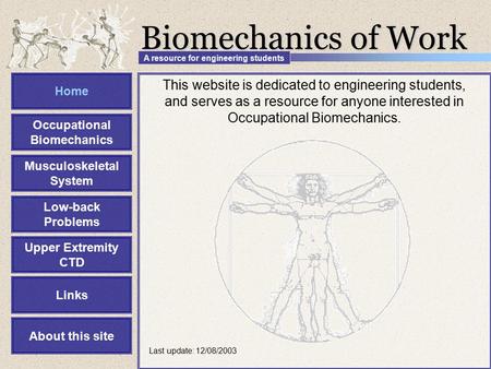 This website is dedicated to engineering students, and serves as a resource for anyone interested in Occupational Biomechanics. Biomechanics of Work Home.