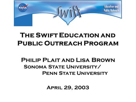 The Swift Education and Public Outreach Program Philip Plait and Lisa Brown Sonoma State University/ Penn State University April 29, 2003.