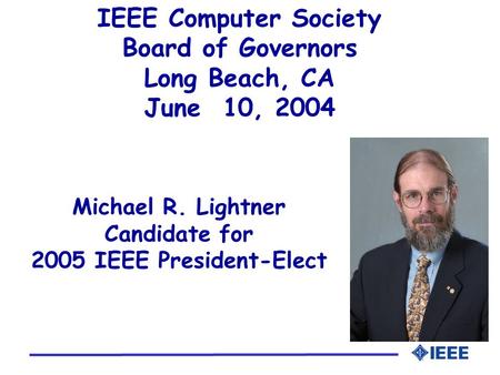 Michael R. Lightner Candidate for 2005 IEEE President-Elect IEEE Computer Society Board of Governors Long Beach, CA June 10, 2004.